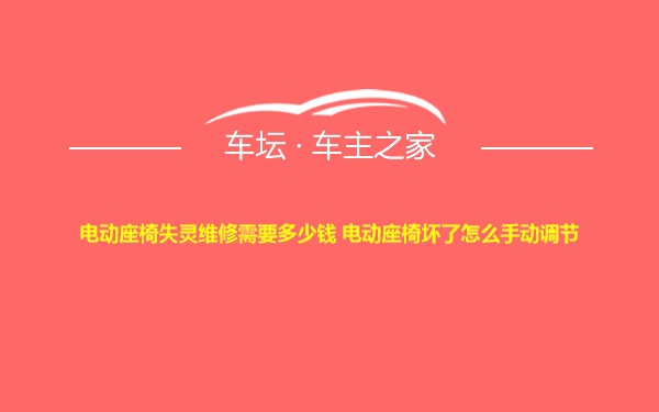 电动座椅失灵维修需要多少钱 电动座椅坏了怎么手动调节