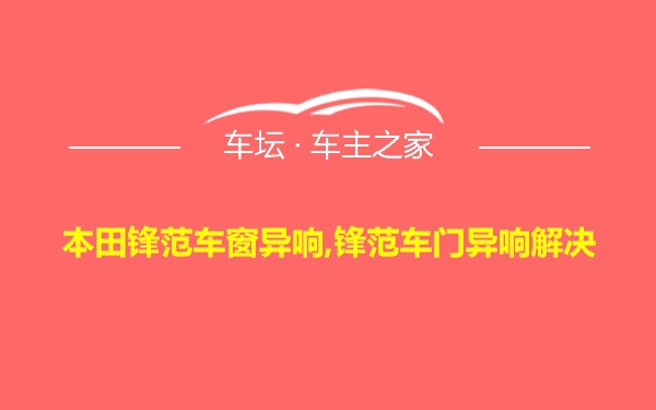 本田锋范车窗异响,锋范车门异响解决