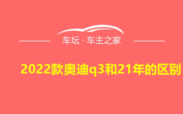 2022款奥迪q3和21年的区别