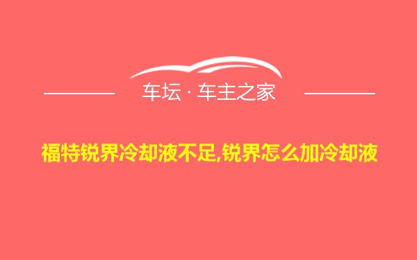 福特锐界冷却液不足,锐界怎么加冷却液