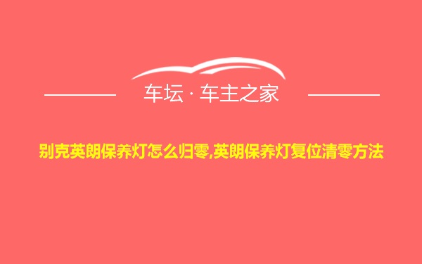 别克英朗保养灯怎么归零,英朗保养灯复位清零方法