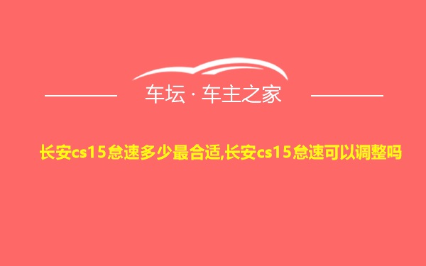 长安cs15怠速多少最合适,长安cs15怠速可以调整吗