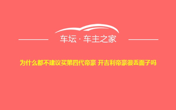 为什么都不建议买第四代帝豪 开吉利帝豪很丢面子吗