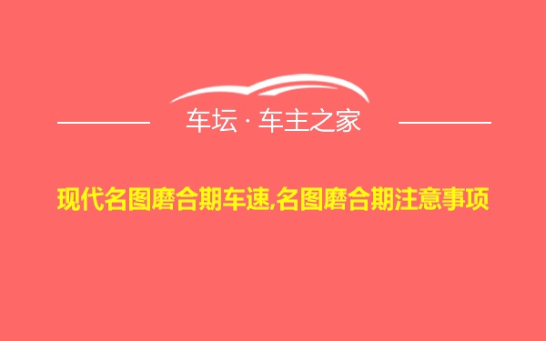 现代名图磨合期车速,名图磨合期注意事项