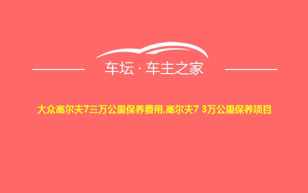 大众高尔夫7三万公里保养费用,高尔夫7 3万公里保养项目