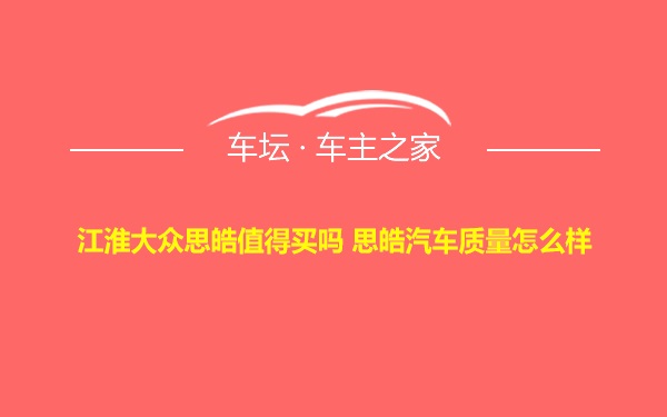 江淮大众思皓值得买吗 思皓汽车质量怎么样