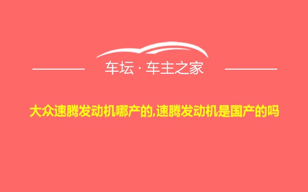 大众速腾发动机哪产的,速腾发动机是国产的吗