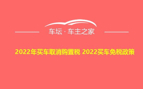 2022年买车取消购置税 2022买车免税政策