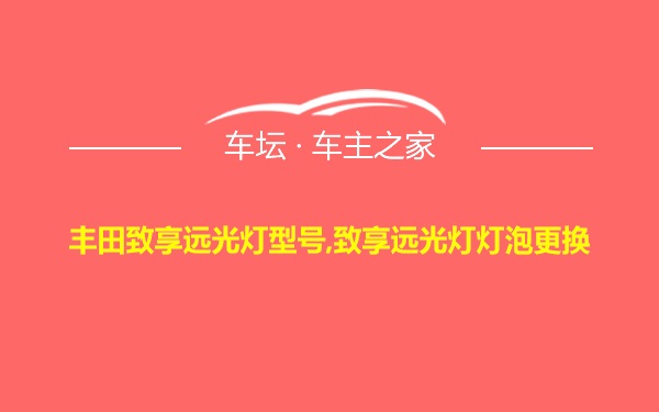 丰田致享远光灯型号,致享远光灯灯泡更换