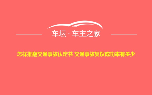 怎样推翻交通事故认定书 交通事故复议成功率有多少