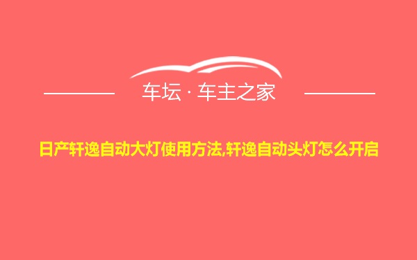 日产轩逸自动大灯使用方法,轩逸自动头灯怎么开启