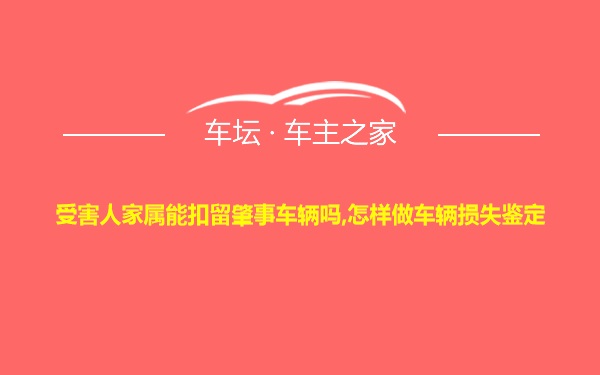 受害人家属能扣留肇事车辆吗,怎样做车辆损失鉴定