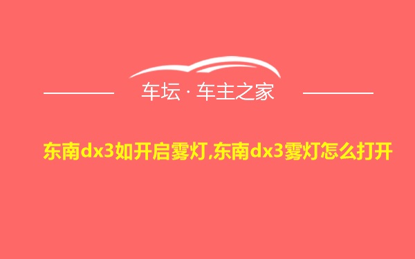 东南dx3如开启雾灯,东南dx3雾灯怎么打开