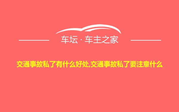 交通事故私了有什么好处,交通事故私了要注意什么