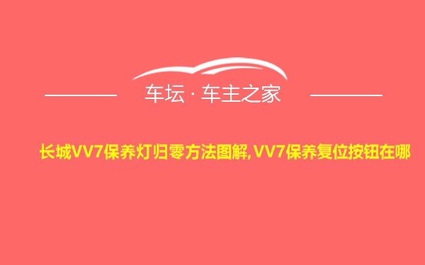 长城VV7保养灯归零方法图解,VV7保养复位按钮在哪