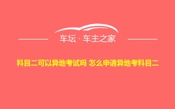 科目二可以异地考试吗 怎么申请异地考科目二