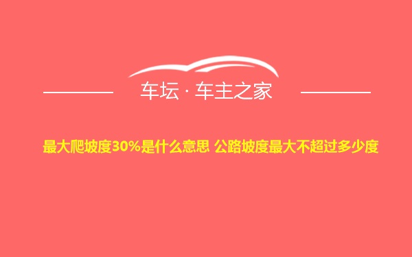 最大爬坡度30%是什么意思 公路坡度最大不超过多少度