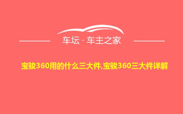 宝骏360用的什么三大件,宝骏360三大件详解