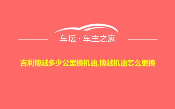 吉利博越多少公里换机油,博越机油怎么更换