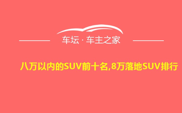 八万以内的SUV前十名,8万落地SUV排行