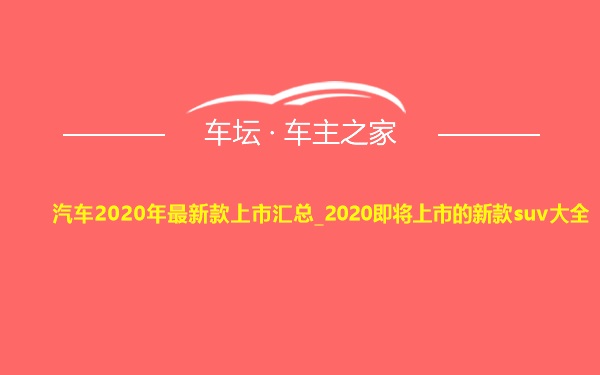 汽车2020年最新款上市汇总_2020即将上市的新款suv大全