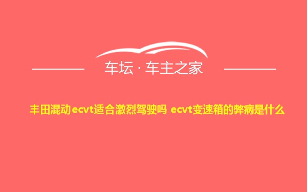 丰田混动ecvt适合激烈驾驶吗 ecvt变速箱的弊病是什么