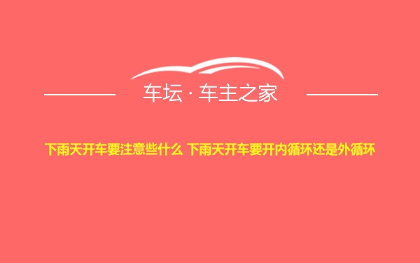 下雨天开车要注意些什么 下雨天开车要开内循环还是外循环