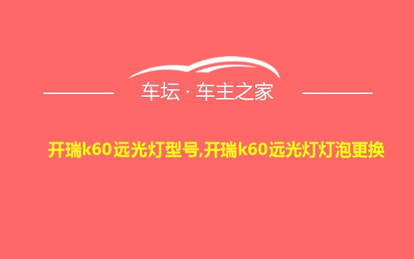 开瑞k60远光灯型号,开瑞k60远光灯灯泡更换