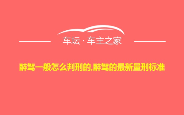 醉驾一般怎么判刑的,醉驾的最新量刑标准