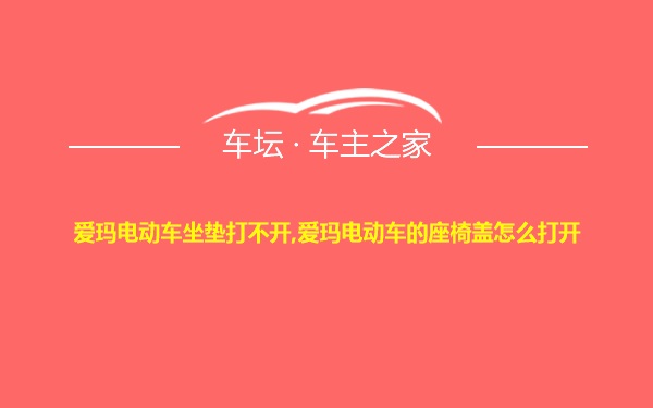 爱玛电动车坐垫打不开,爱玛电动车的座椅盖怎么打开