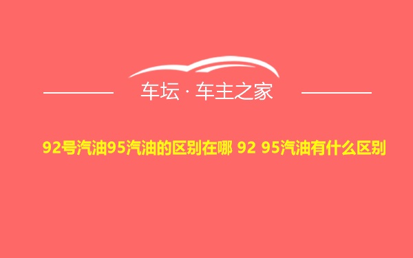 92号汽油95汽油的区别在哪 92 95汽油有什么区别