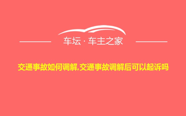 交通事故如何调解,交通事故调解后可以起诉吗