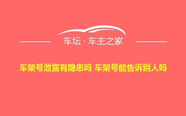 车架号泄露有隐患吗 车架号能告诉别人吗