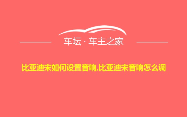 比亚迪宋如何设置音响,比亚迪宋音响怎么调