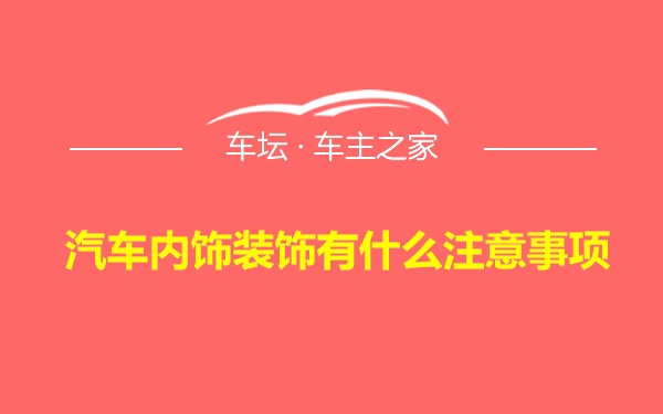 汽车内饰装饰有什么注意事项