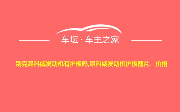 别克昂科威发动机有护板吗,昂科威发动机护板图片、价格