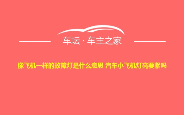 像飞机一样的故障灯是什么意思 汽车小飞机灯亮要紧吗