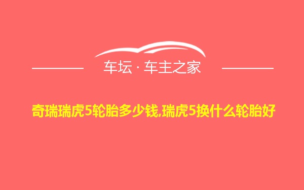 奇瑞瑞虎5轮胎多少钱,瑞虎5换什么轮胎好