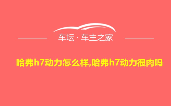 哈弗h7动力怎么样,哈弗h7动力很肉吗