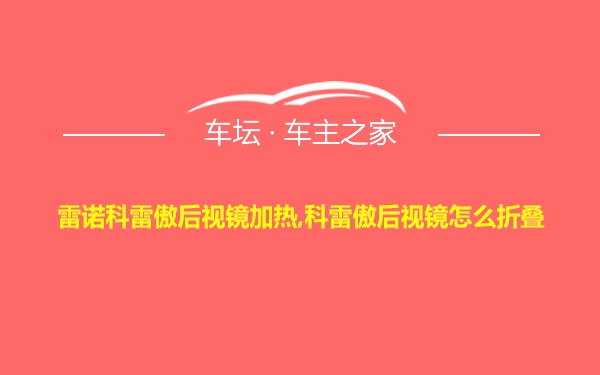 雷诺科雷傲后视镜加热,科雷傲后视镜怎么折叠