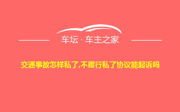 交通事故怎样私了,不履行私了协议能起诉吗