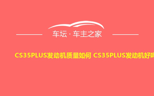 CS35PLUS发动机质量如何 CS35PLUS发动机好吗