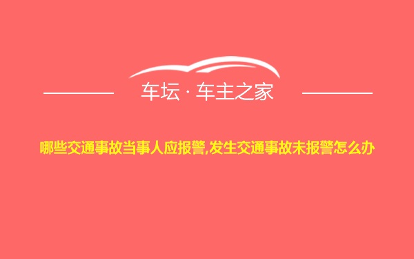 哪些交通事故当事人应报警,发生交通事故未报警怎么办