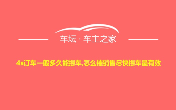 4s订车一般多久能提车,怎么催销售尽快提车最有效