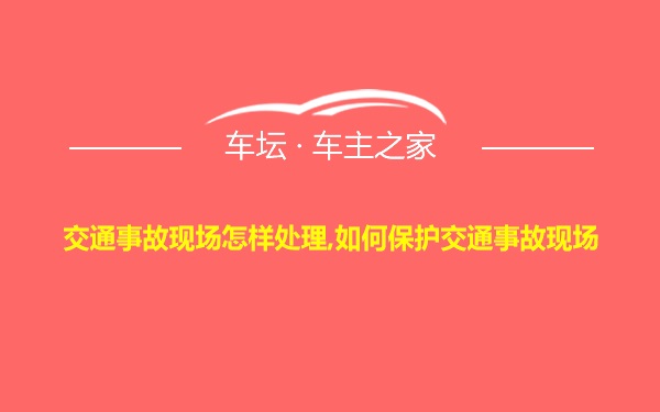 交通事故现场怎样处理,如何保护交通事故现场