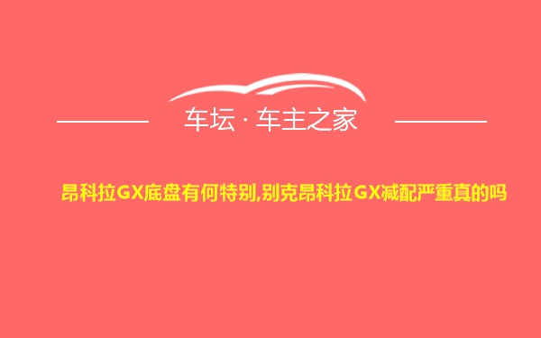 昂科拉GX底盘有何特别,别克昂科拉GX减配严重真的吗