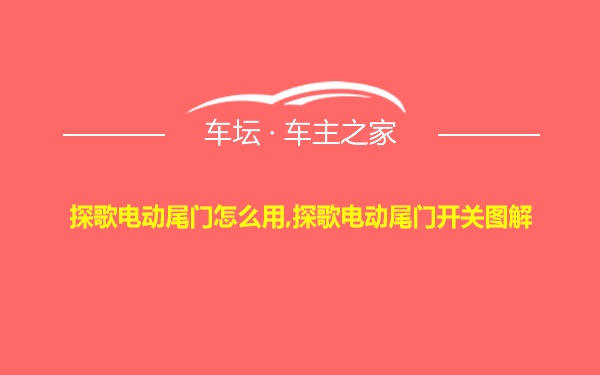 探歌电动尾门怎么用,探歌电动尾门开关图解