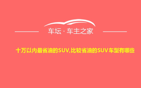 十万以内最省油的SUV,比较省油的SUV车型有哪些