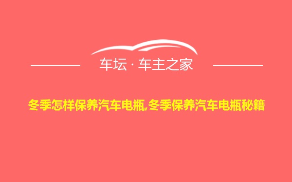 冬季怎样保养汽车电瓶,冬季保养汽车电瓶秘籍