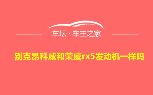 别克昂科威和荣威rx5发动机一样吗